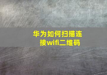 华为如何扫描连接wifi二维码