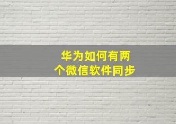 华为如何有两个微信软件同步