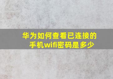 华为如何查看已连接的手机wifi密码是多少