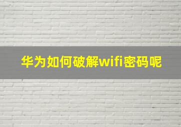 华为如何破解wifi密码呢