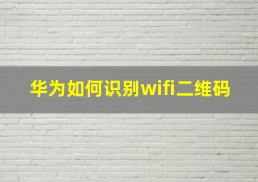 华为如何识别wifi二维码