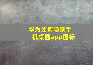 华为如何隐藏手机桌面app图标