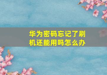 华为密码忘记了刷机还能用吗怎么办