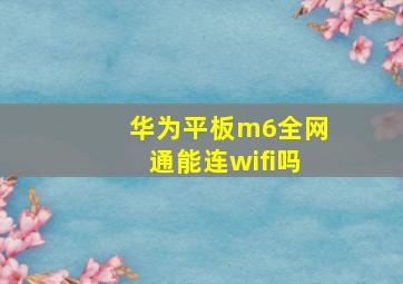 华为平板m6全网通能连wifi吗