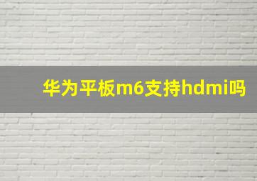 华为平板m6支持hdmi吗