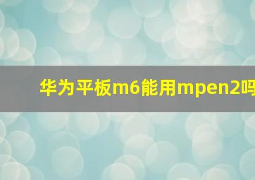 华为平板m6能用mpen2吗