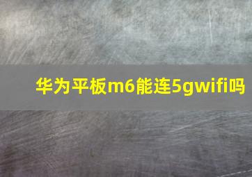 华为平板m6能连5gwifi吗