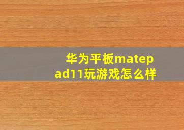 华为平板matepad11玩游戏怎么样