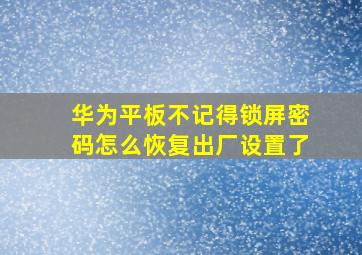 华为平板不记得锁屏密码怎么恢复出厂设置了