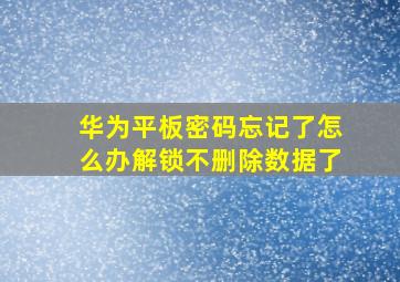 华为平板密码忘记了怎么办解锁不删除数据了