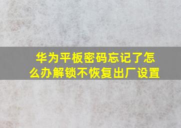 华为平板密码忘记了怎么办解锁不恢复出厂设置