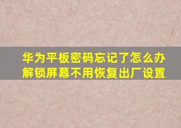 华为平板密码忘记了怎么办解锁屏幕不用恢复出厂设置