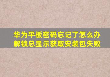 华为平板密码忘记了怎么办解锁总显示获取安装包失败