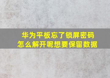 华为平板忘了锁屏密码怎么解开呢想要保留数据