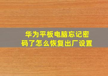 华为平板电脑忘记密码了怎么恢复出厂设置