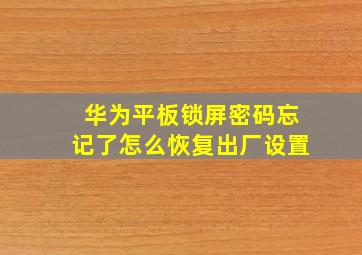 华为平板锁屏密码忘记了怎么恢复出厂设置