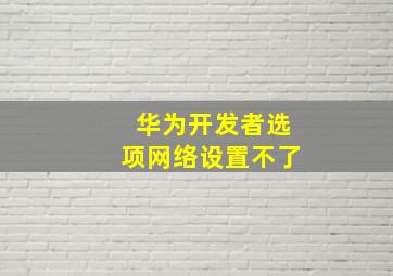 华为开发者选项网络设置不了