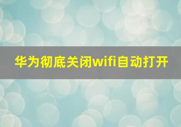 华为彻底关闭wifi自动打开