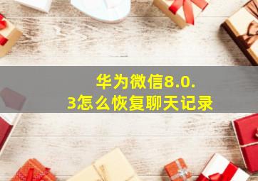 华为微信8.0.3怎么恢复聊天记录