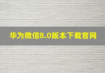 华为微信8.0版本下载官网