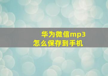 华为微信mp3怎么保存到手机