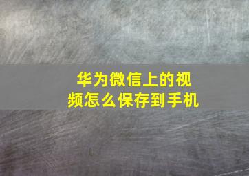 华为微信上的视频怎么保存到手机