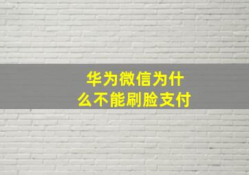 华为微信为什么不能刷脸支付