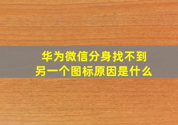 华为微信分身找不到另一个图标原因是什么