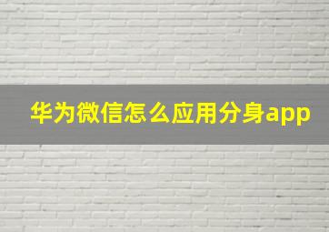 华为微信怎么应用分身app