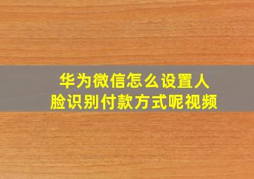 华为微信怎么设置人脸识别付款方式呢视频