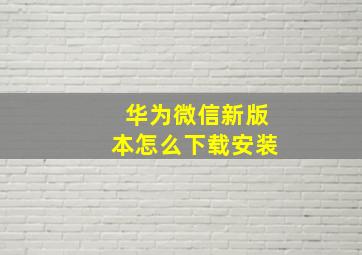 华为微信新版本怎么下载安装