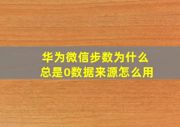 华为微信步数为什么总是0数据来源怎么用