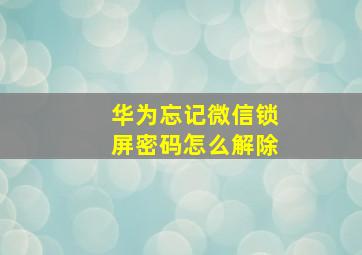 华为忘记微信锁屏密码怎么解除