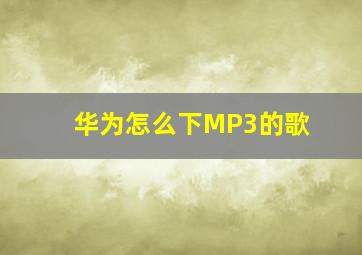 华为怎么下MP3的歌