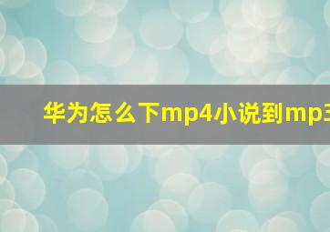 华为怎么下mp4小说到mp3