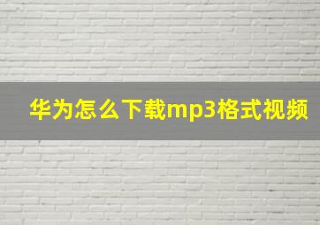 华为怎么下载mp3格式视频