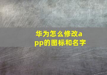 华为怎么修改app的图标和名字