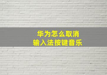 华为怎么取消输入法按键音乐