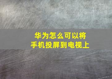 华为怎么可以将手机投屏到电视上