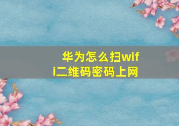 华为怎么扫wifi二维码密码上网