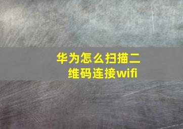 华为怎么扫描二维码连接wifi