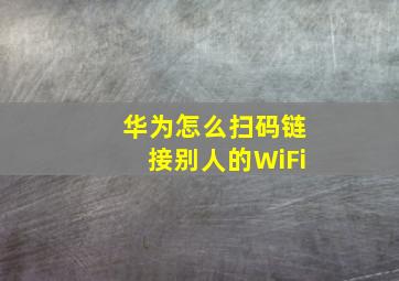 华为怎么扫码链接别人的WiFi