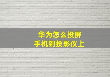 华为怎么投屏手机到投影仪上