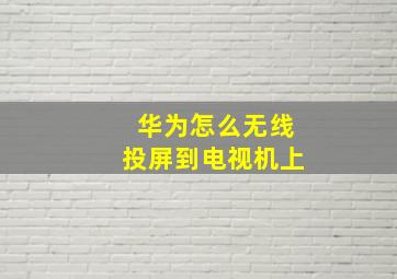 华为怎么无线投屏到电视机上