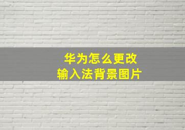 华为怎么更改输入法背景图片