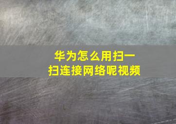 华为怎么用扫一扫连接网络呢视频