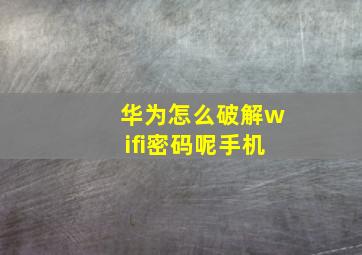 华为怎么破解wifi密码呢手机