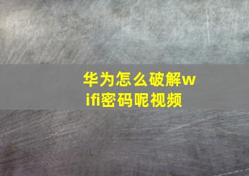 华为怎么破解wifi密码呢视频