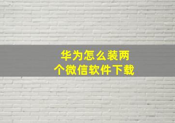 华为怎么装两个微信软件下载