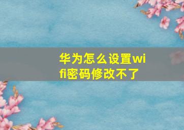 华为怎么设置wifi密码修改不了